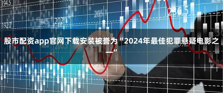 股市配资app官网下载安装被誉为“2024年最佳犯罪悬疑电影之一”