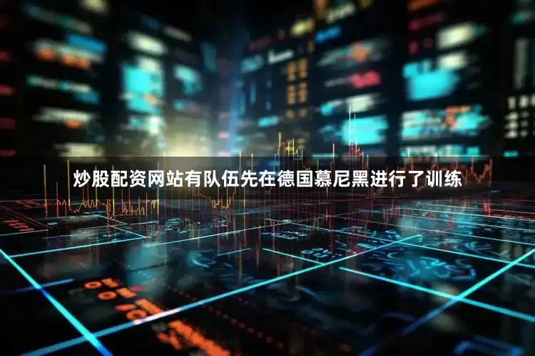 炒股配资网站有队伍先在德国慕尼黑进行了训练