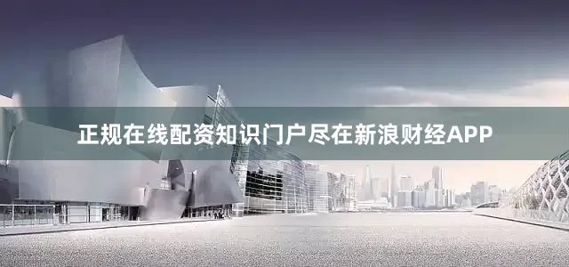 正规在线配资知识门户尽在新浪财经APP