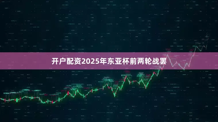 开户配资2025年东亚杯前两轮战罢