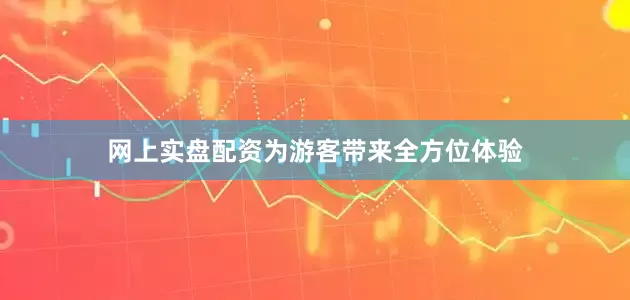网上实盘配资为游客带来全方位体验