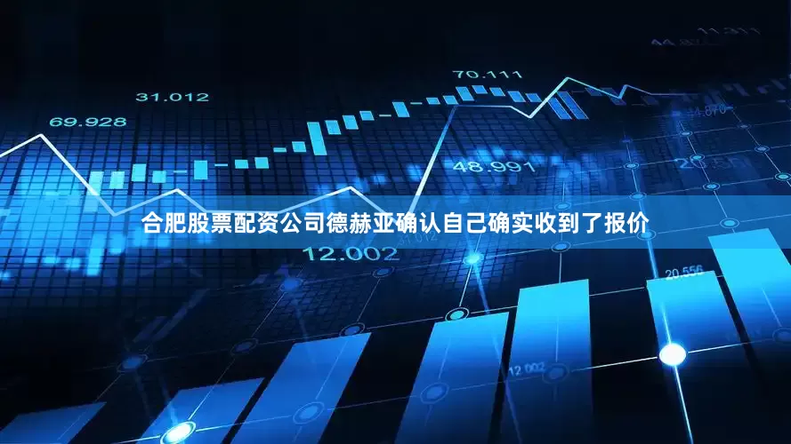 合肥股票配资公司德赫亚确认自己确实收到了报价
