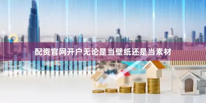 配资官网开户无论是当壁纸还是当素材
