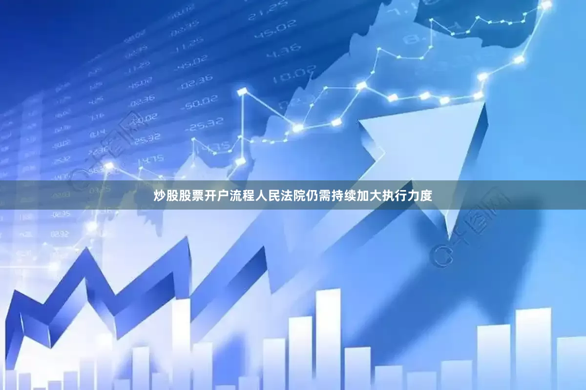 炒股股票开户流程人民法院仍需持续加大执行力度