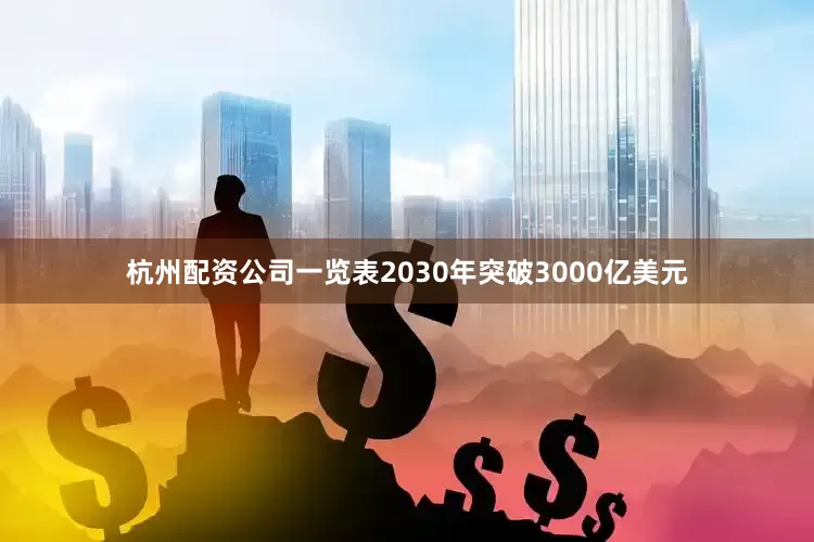 杭州配资公司一览表2030年突破3000亿美元