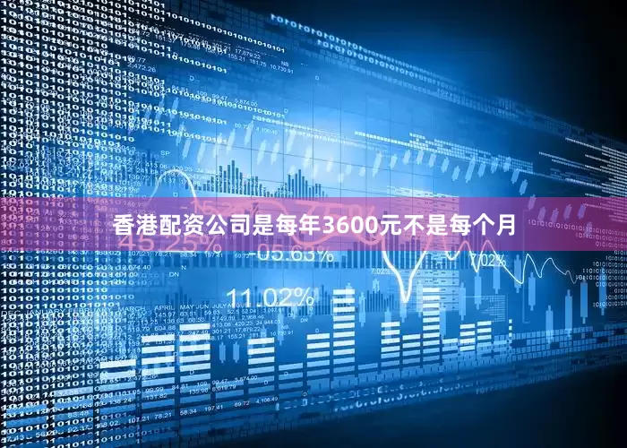 香港配资公司是每年3600元不是每个月