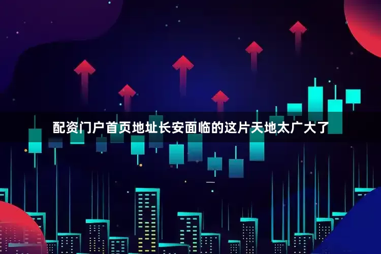 配资门户首页地址长安面临的这片天地太广大了