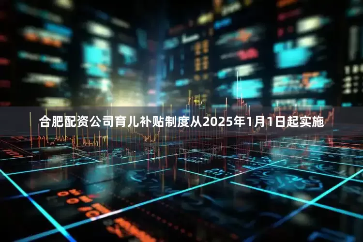 合肥配资公司育儿补贴制度从2025年1月1日起实施