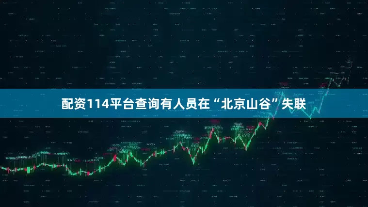 配资114平台查询有人员在“北京山谷”失联