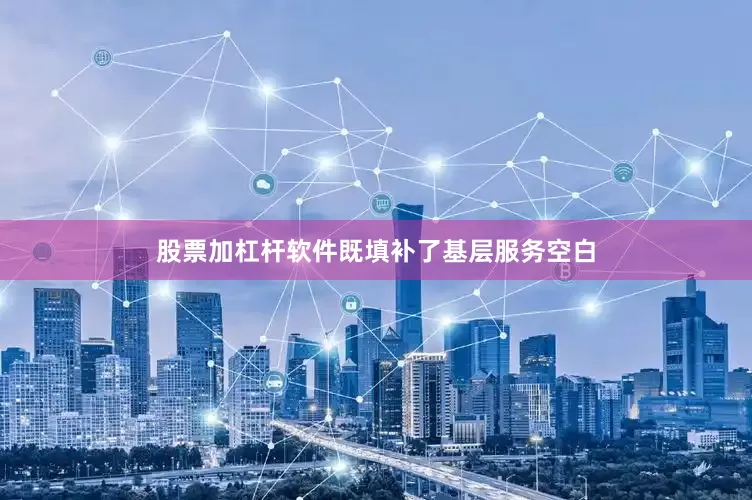 股票加杠杆软件既填补了基层服务空白