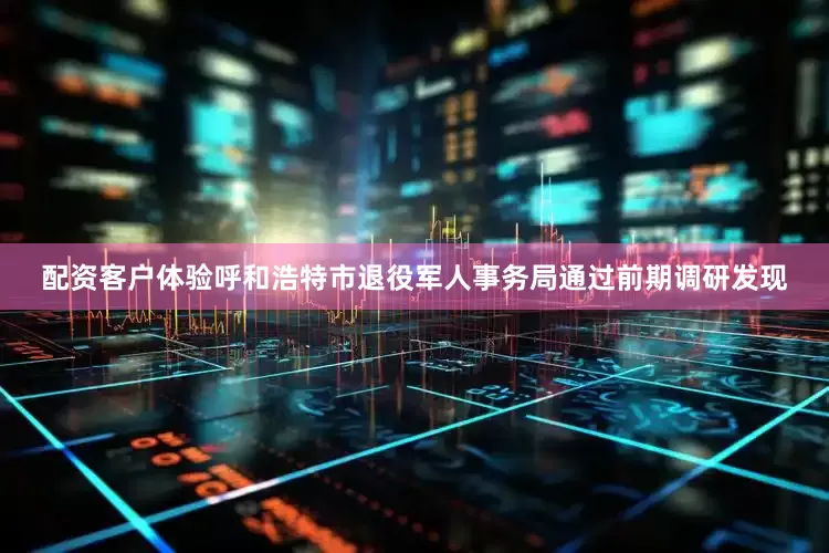 配资客户体验呼和浩特市退役军人事务局通过前期调研发现